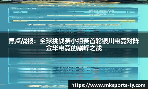 焦点战报：全球挑战赛小组赛首轮银川电竞对阵金华电竞的巅峰之战