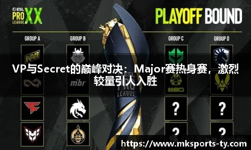 VP与Secret的巅峰对决：Major赛热身赛，激烈较量引人入胜