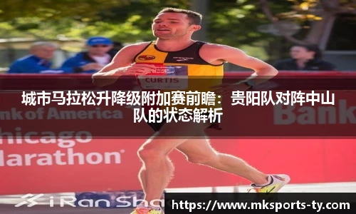 城市马拉松升降级附加赛前瞻：贵阳队对阵中山队的状态解析