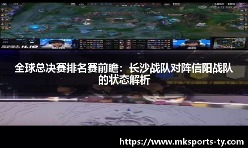 全球总决赛排名赛前瞻：长沙战队对阵信阳战队的状态解析