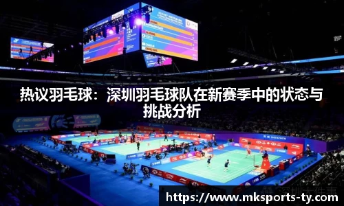 热议羽毛球：深圳羽毛球队在新赛季中的状态与挑战分析