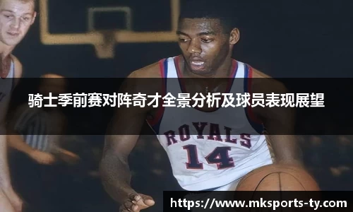 骑士季前赛对阵奇才全景分析及球员表现展望