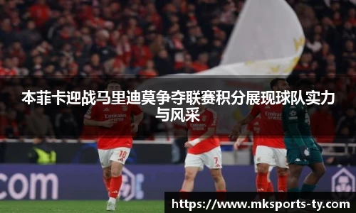 本菲卡迎战马里迪莫争夺联赛积分展现球队实力与风采